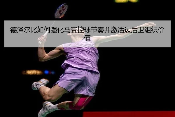 德泽尔比如何强化马赛控球节奏并激活边后卫组织价值